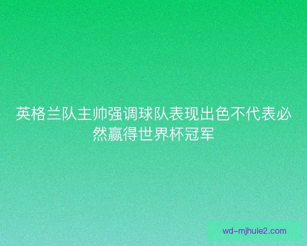英格兰队主帅强调球队表现出色不代表必然赢得世界杯冠军