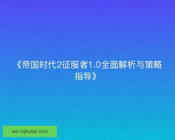 《帝国时代2征服者1.0全面解析与策略指导》